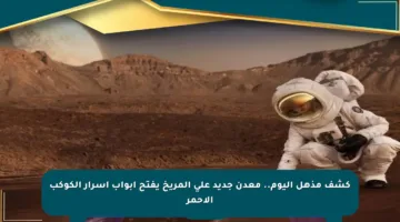 كشف مذهل اليوم.. معدن جديد على المريخ يفتح أبواب أسرار الكوكب الأحمر